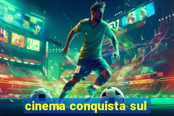 cinema conquista sul